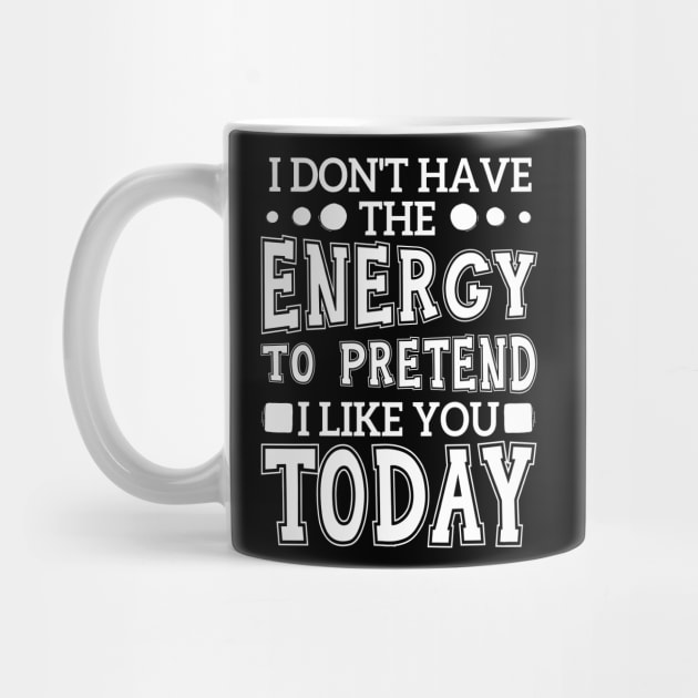 I Don't Have The Energy To Pretend I Like You Today by chidadesign